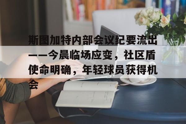 关于斯图加特内部会议纪要流出——今晨临场应变，社区盾使命明确，年轻球员获得机会的信息